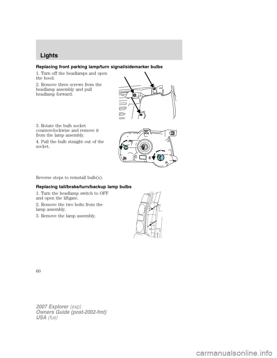 FORD EXPLORER 2007 4.G Owners Manual Replacing front parking lamp/turn signal/sidemarker bulbs
1. Turn off the headlamps and open
the hood.
2. Remove three screws from the
headlamp assembly and pull
headlamp forward.
3. Rotate the bulb s