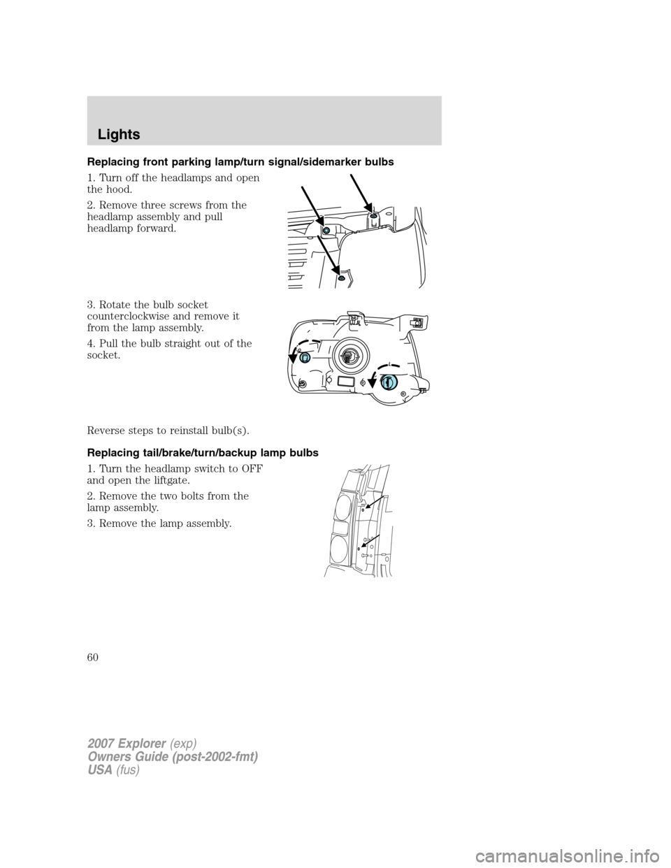 FORD EXPLORER 2007 4.G Workshop Manual Replacing front parking lamp/turn signal/sidemarker bulbs
1. Turn off the headlamps and open
the hood.
2. Remove three screws from the
headlamp assembly and pull
headlamp forward.
3. Rotate the bulb s