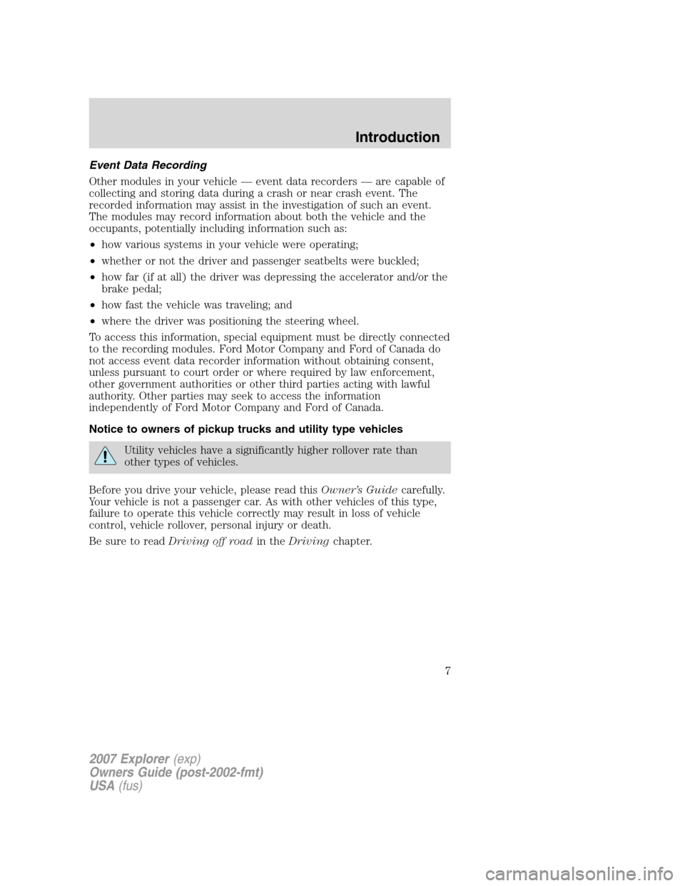 FORD EXPLORER 2007 4.G Owners Manual Event Data Recording
Other modules in your vehicle — event data recorders — are capable of
collecting and storing data during a crash or near crash event. The
recorded information may assist in th