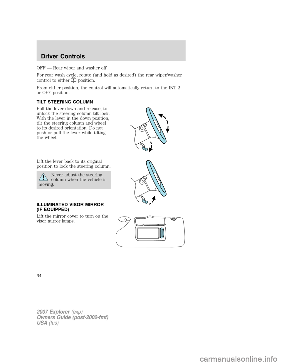 FORD EXPLORER 2007 4.G Owners Manual OFF — Rear wiper and washer off.
For rear wash cycle, rotate (and hold as desired) the rear wiper/washer
control to either
position.
From either position, the control will automatically return to th