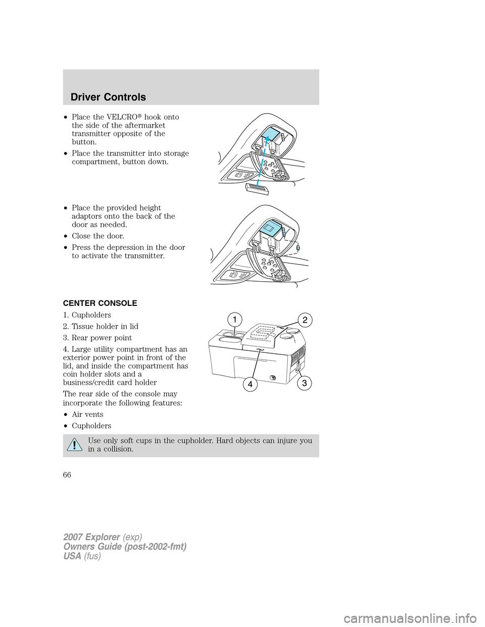 FORD EXPLORER 2007 4.G Repair Manual •Place the VELCROhook onto
the side of the aftermarket
transmitter opposite of the
button.
•Place the transmitter into storage
compartment, button down.
•Place the provided height
adaptors onto
