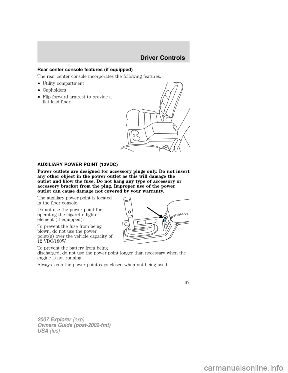 FORD EXPLORER 2007 4.G Owners Manual Rear center console features (if equipped)
The rear center console incorporates the following features:
•Utility compartment
•Cupholders
•Flip forward armrest to provide a
flat load floor
AUXILI