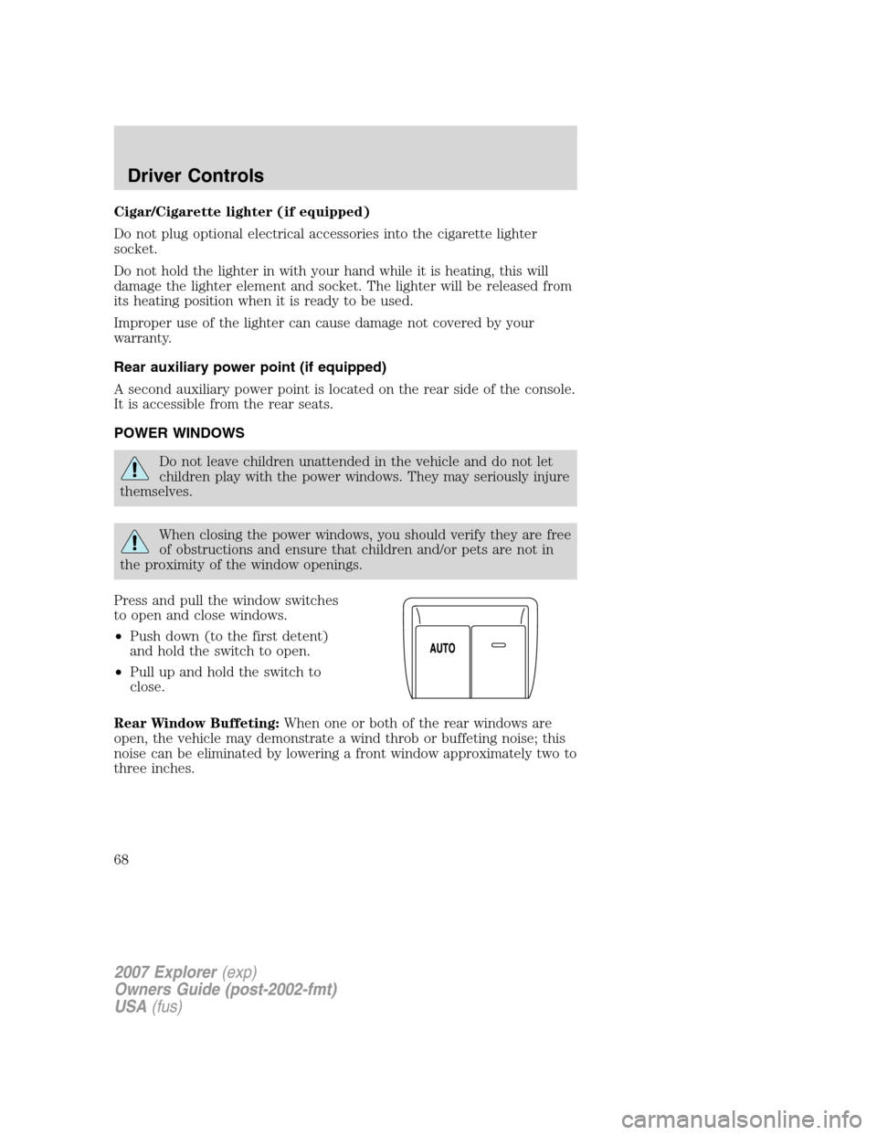 FORD EXPLORER 2007 4.G Owners Manual Cigar/Cigarette lighter (if equipped)
Do not plug optional electrical accessories into the cigarette lighter
socket.
Do not hold the lighter in with your hand while it is heating, this will
damage the