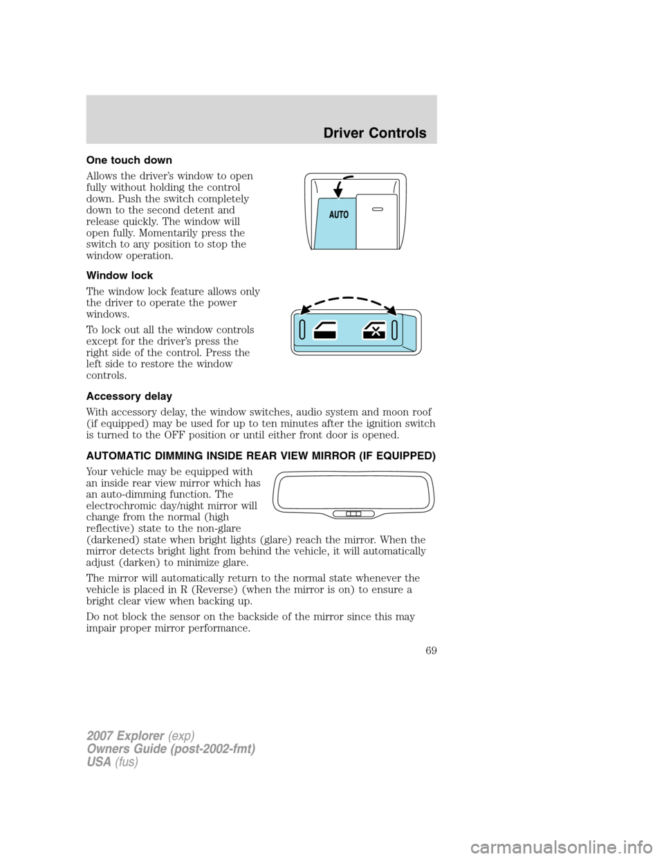 FORD EXPLORER 2007 4.G Owners Manual One touch down
Allows the driver’s window to open
fully without holding the control
down. Push the switch completely
down to the second detent and
release quickly. The window will
open fully. Moment