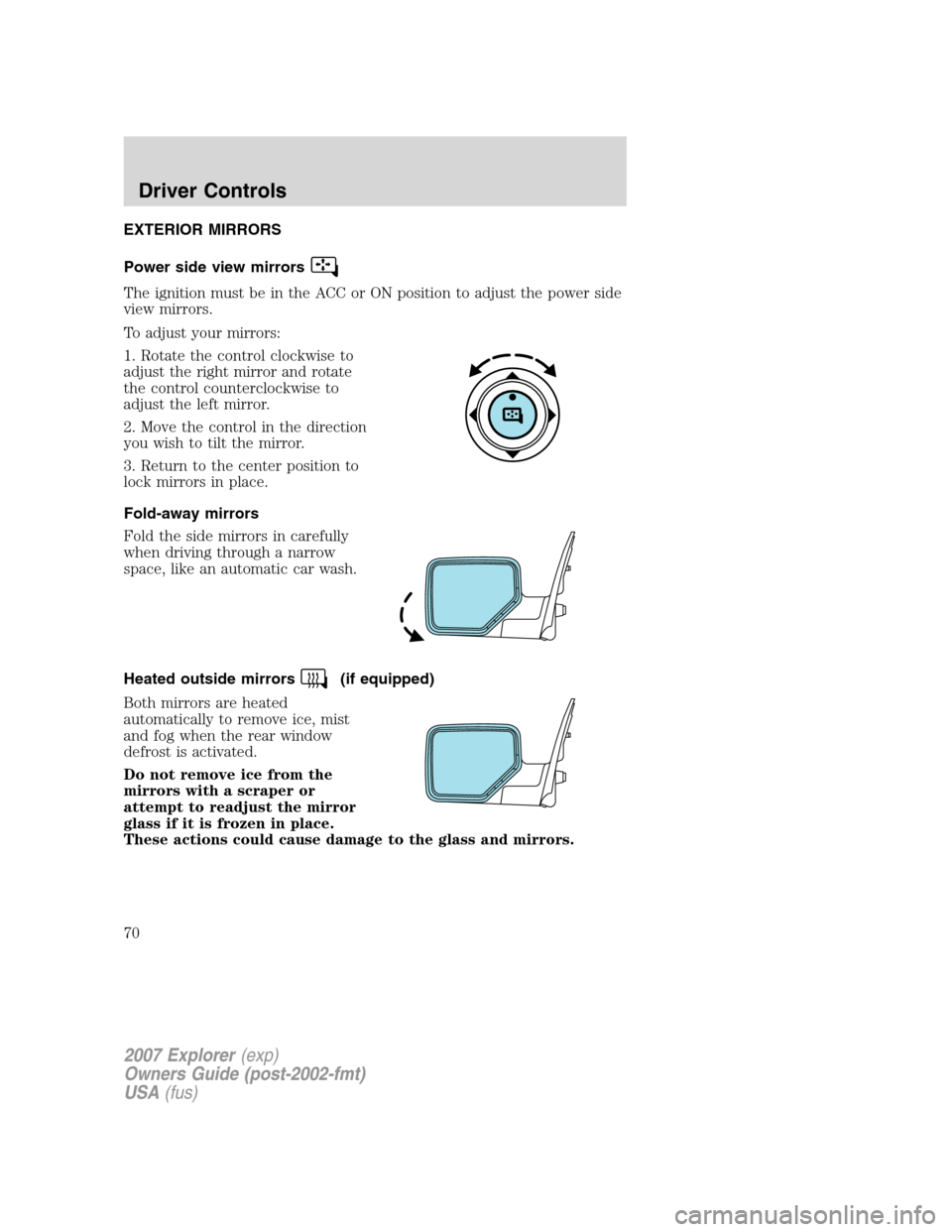 FORD EXPLORER 2007 4.G Owners Manual EXTERIOR MIRRORS
Power side view mirrors
The ignition must be in the ACC or ON position to adjust the power side
view mirrors.
To adjust your mirrors:
1. Rotate the control clockwise to
adjust the rig