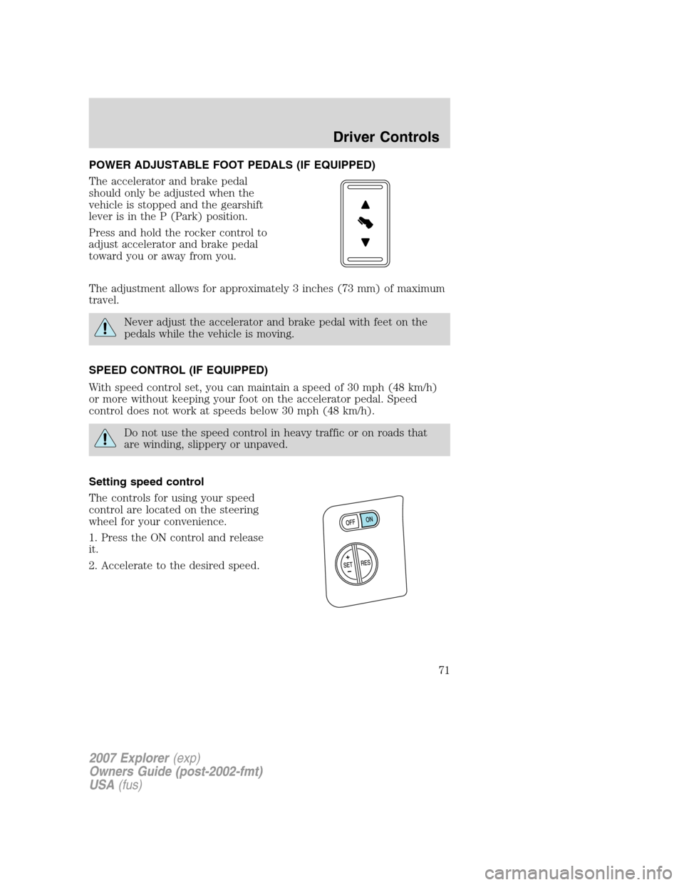 FORD EXPLORER 2007 4.G Manual PDF POWER ADJUSTABLE FOOT PEDALS (IF EQUIPPED)
The accelerator and brake pedal
should only be adjusted when the
vehicle is stopped and the gearshift
lever is in the P (Park) position.
Press and hold the r