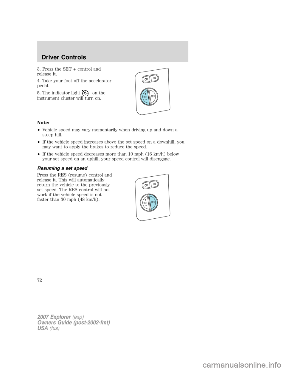 FORD EXPLORER 2007 4.G Manual PDF 3. Press the SET + control and
release it.
4. Take your foot off the accelerator
pedal.
5. The indicator light
on the
instrument cluster will turn on.
Note:
•Vehicle speed may vary momentarily when 