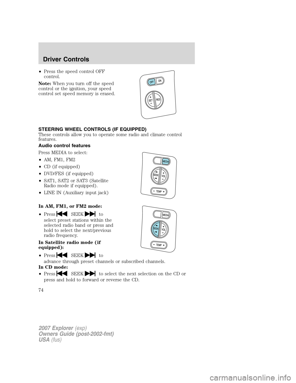 FORD EXPLORER 2007 4.G Manual PDF •Press the speed control OFF
control.
Note:When you turn off the speed
control or the ignition, your speed
control set speed memory is erased.
STEERING WHEEL CONTROLS (IF EQUIPPED)
These controls al