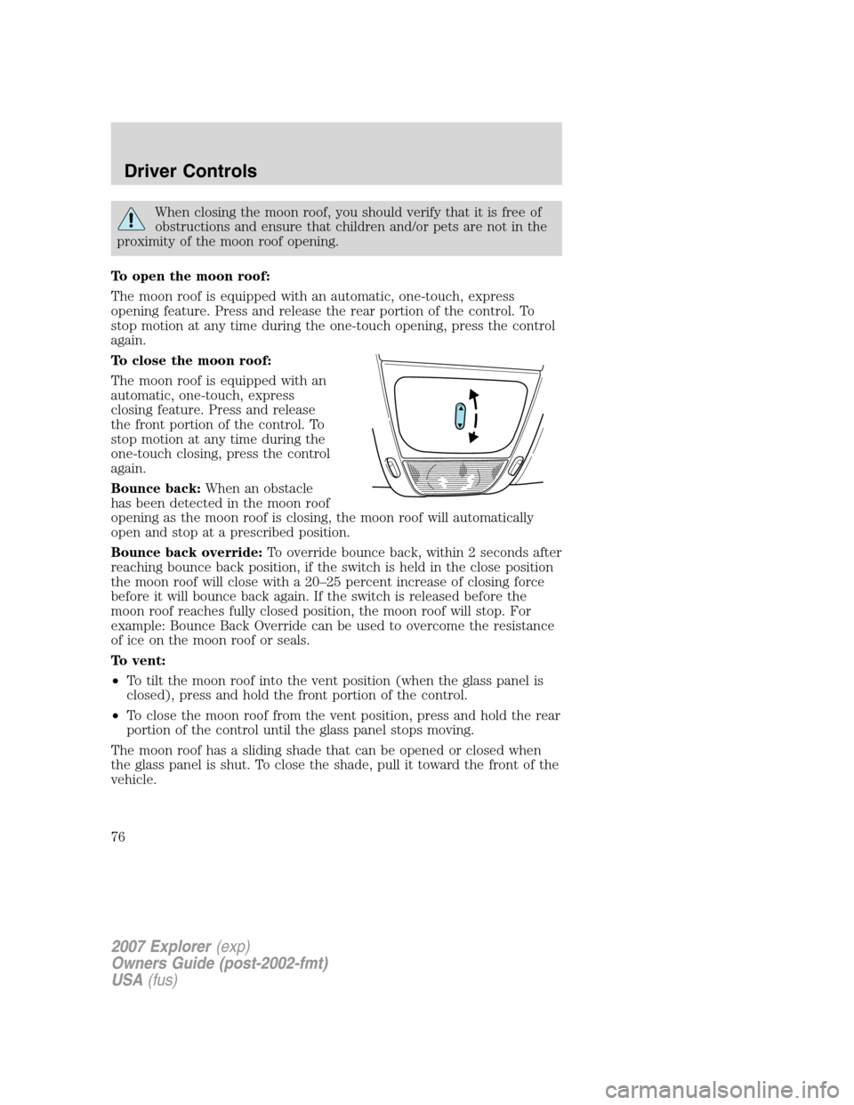 FORD EXPLORER 2007 4.G Manual PDF When closing the moon roof, you should verify that it is free of
obstructions and ensure that children and/or pets are not in the
proximity of the moon roof opening.
To open the moon roof:
The moon ro