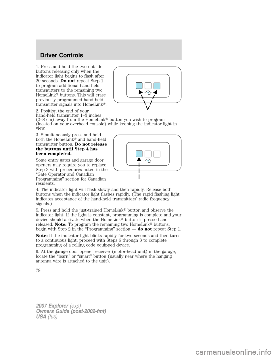 FORD EXPLORER 2007 4.G Manual PDF 1. Press and hold the two outside
buttons releasing only when the
indicator light begins to flash after
20 seconds.Do notrepeat Step 1
to program additional hand-held
transmitters to the remaining two