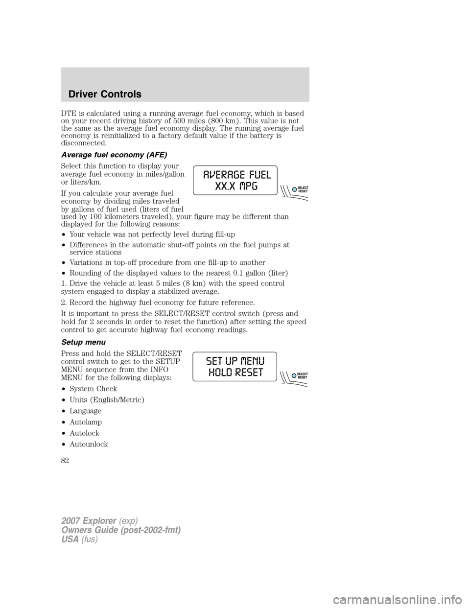 FORD EXPLORER 2007 4.G Manual Online DTE is calculated using a running average fuel economy, which is based
on your recent driving history of 500 miles (800 km). This value is not
the same as the average fuel economy display. The running