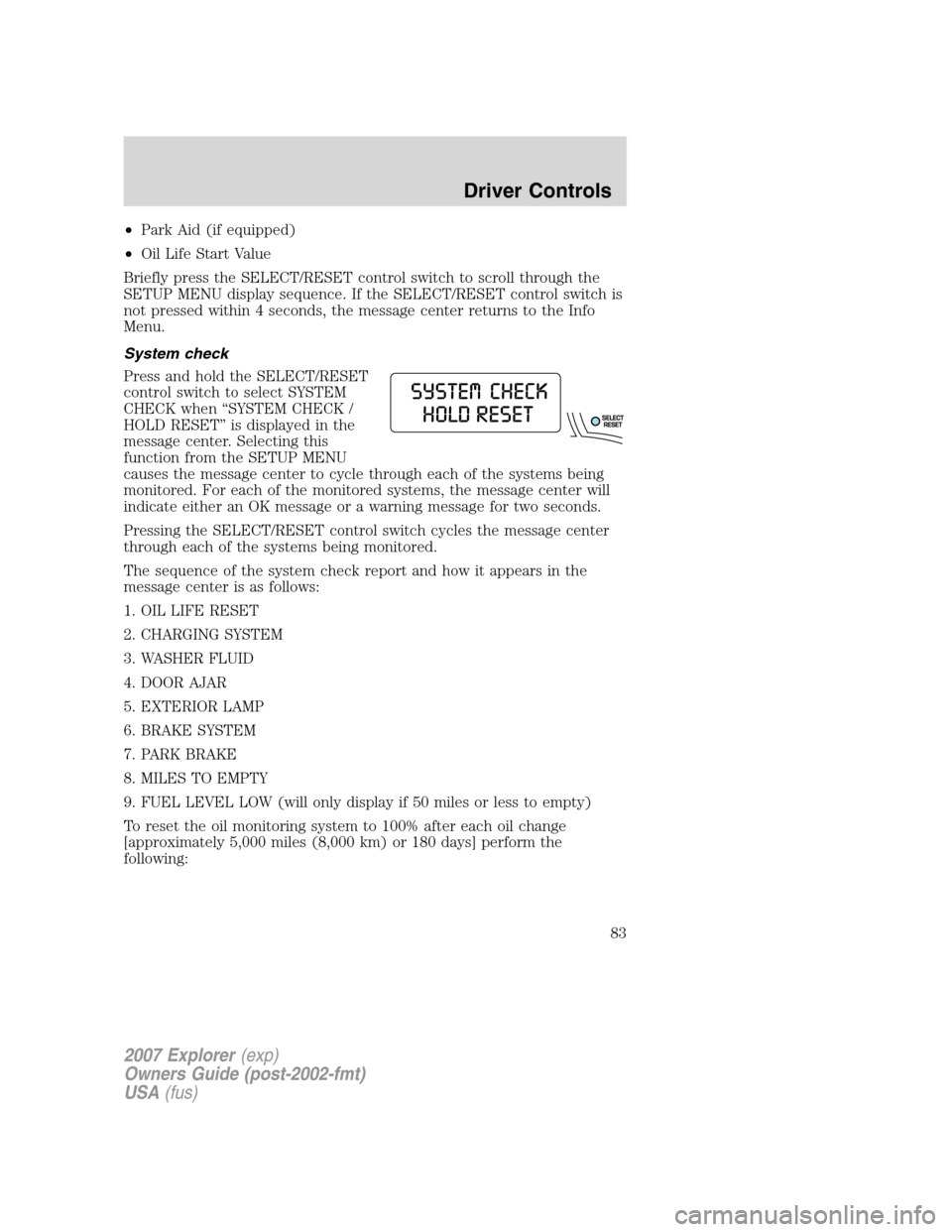 FORD EXPLORER 2007 4.G Owners Manual •Park Aid (if equipped)
•Oil Life Start Value
Briefly press the SELECT/RESET control switch to scroll through the
SETUP MENU display sequence. If the SELECT/RESET control switch is
not pressed wit