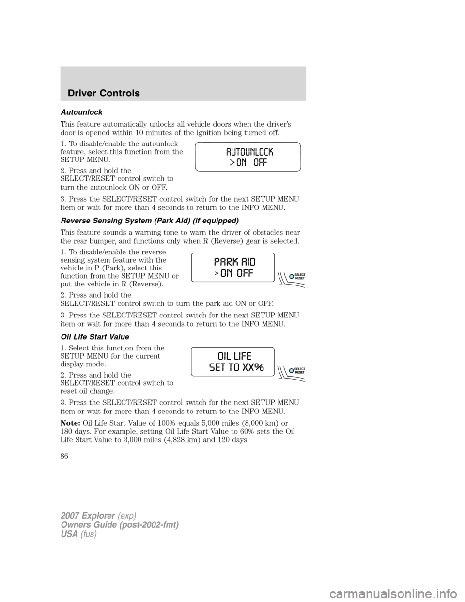 FORD EXPLORER 2007 4.G Manual Online Autounlock
This feature automatically unlocks all vehicle doors when the driver’s
door is opened within 10 minutes of the ignition being turned off.
1. To disable/enable the autounlock
feature, sele
