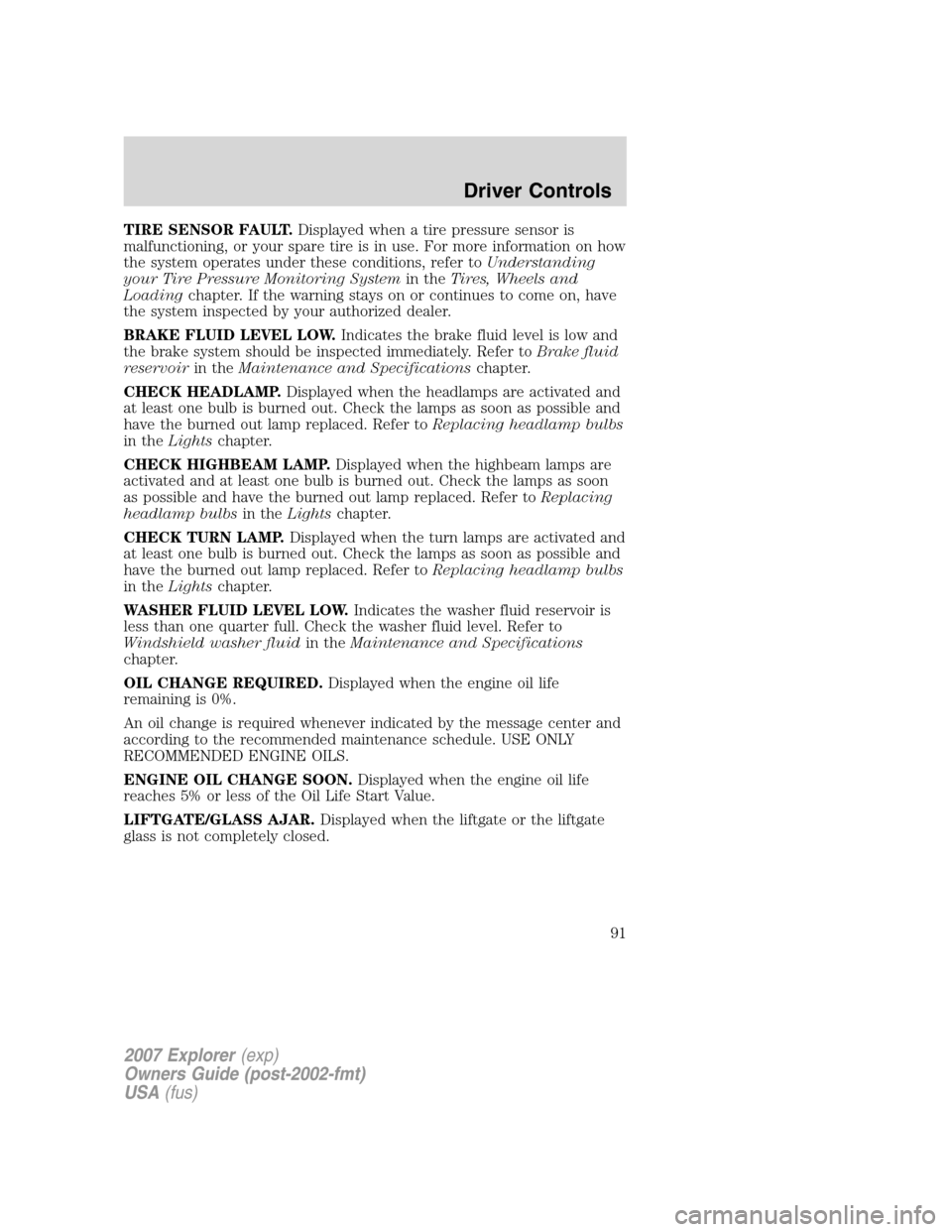 FORD EXPLORER 2007 4.G Owners Manual TIRE SENSOR FAULT.Displayed when a tire pressure sensor is
malfunctioning, or your spare tire is in use. For more information on how
the system operates under these conditions, refer toUnderstanding
y