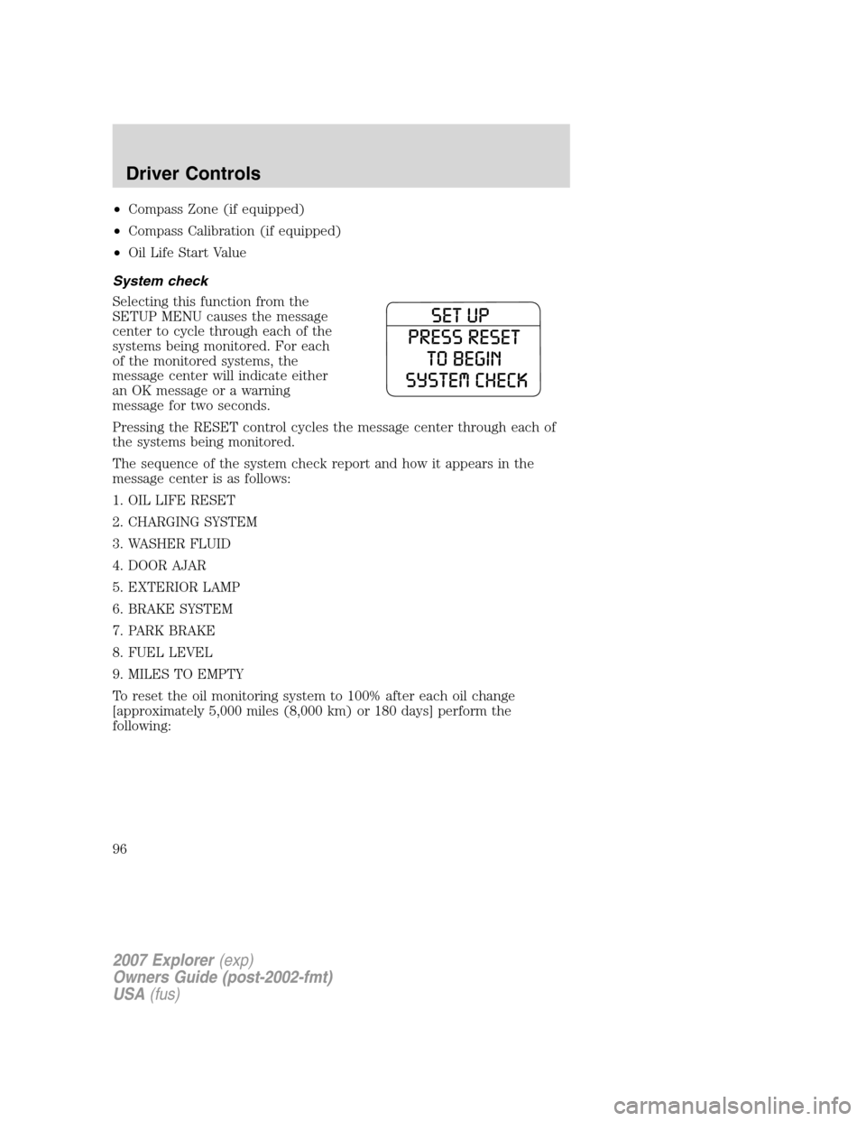 FORD EXPLORER 2007 4.G Owners Manual •Compass Zone (if equipped)
•Compass Calibration (if equipped)
•Oil Life Start Value
System check
Selecting this function from the
SETUP MENU causes the message
center to cycle through each of t