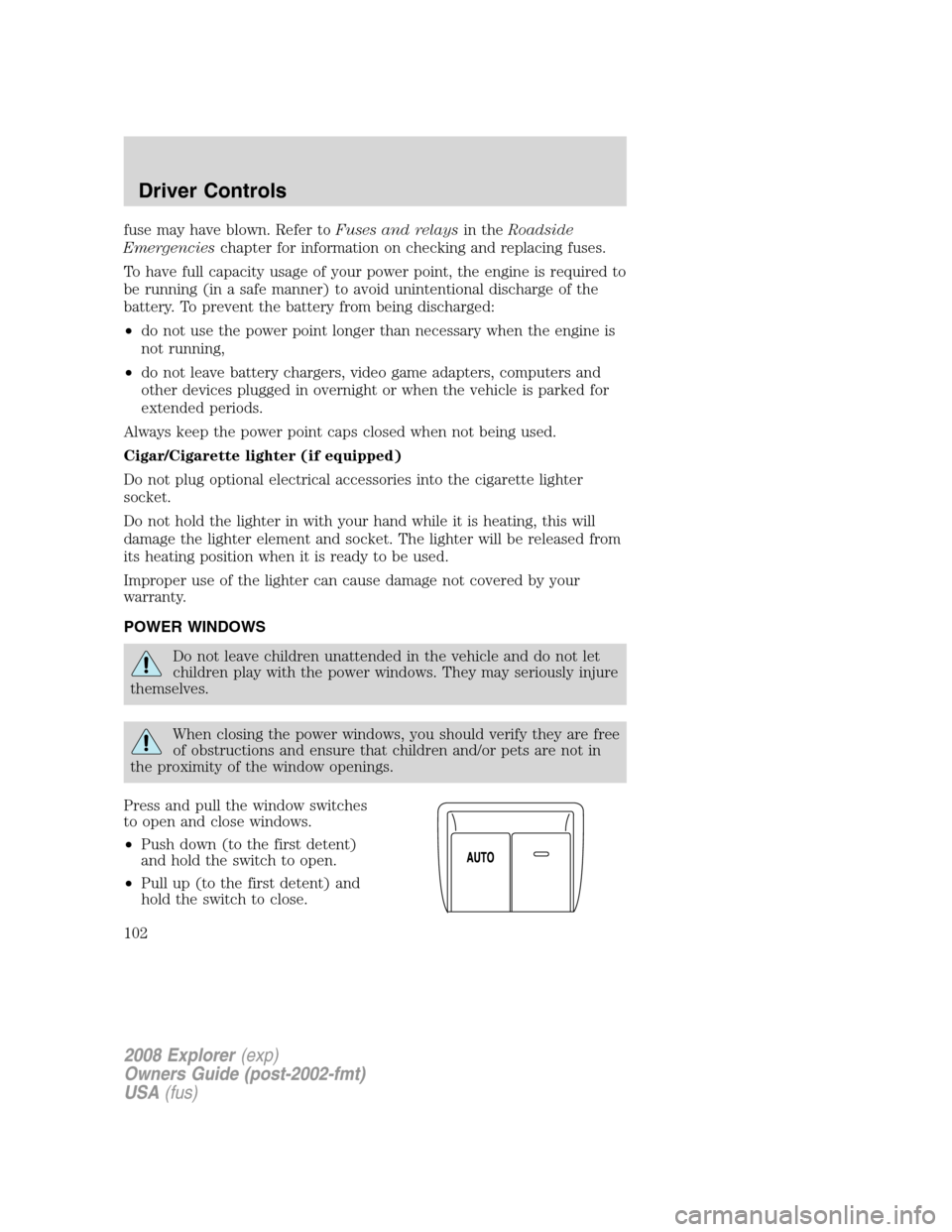 FORD EXPLORER 2008 4.G Owners Manual fuse may have blown. Refer toFuses and relaysin theRoadside
Emergencieschapter for information on checking and replacing fuses.
To have full capacity usage of your power point, the engine is required 