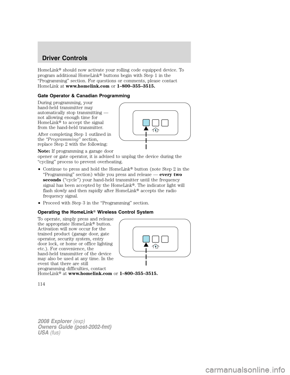 FORD EXPLORER 2008 4.G Owners Manual HomeLinkshould now activate your rolling code equipped device. To
program additional HomeLinkbuttons begin with Step 1 in the
“Programming” section. For questions or comments, please contact
Hom