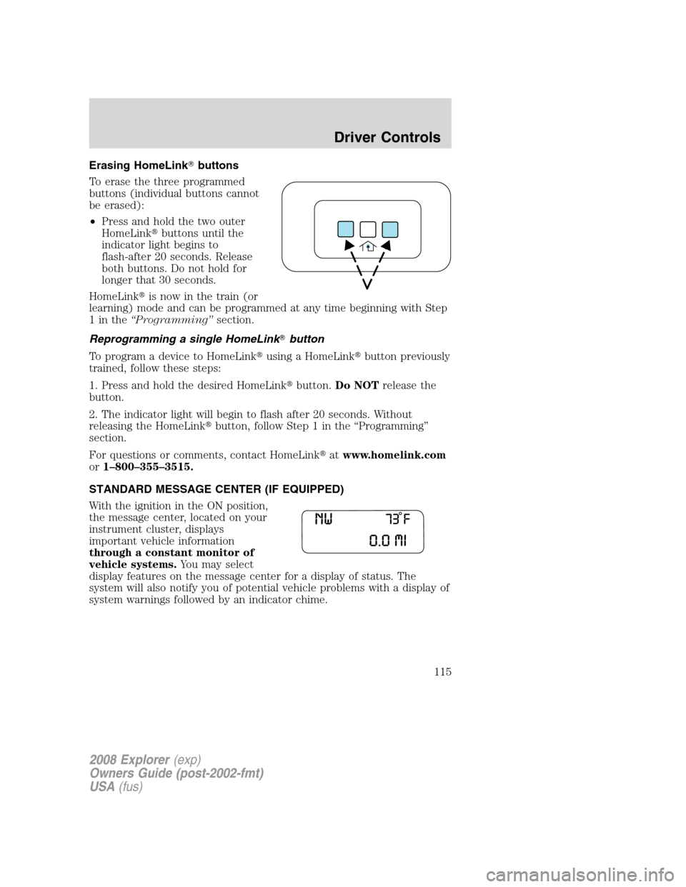 FORD EXPLORER 2008 4.G Owners Manual Erasing HomeLinkbuttons
To erase the three programmed
buttons (individual buttons cannot
be erased):
•Press and hold the two outer
HomeLinkbuttons until the
indicator light begins to
flash-after 2