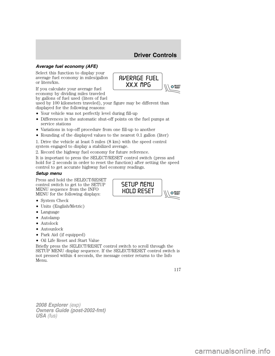 FORD EXPLORER 2008 4.G Owners Manual Average fuel economy (AFE)
Select this function to display your
average fuel economy in miles/gallon
or liters/km.
If you calculate your average fuel
economy by dividing miles traveled
by gallons of f