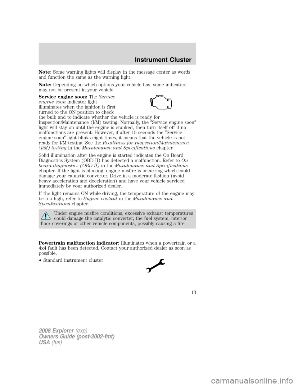 FORD EXPLORER 2008 4.G User Guide Note:Some warning lights will display in the message center as words
and function the same as the warning light.
Note:Depending on which options your vehicle has, some indicators
may not be present in