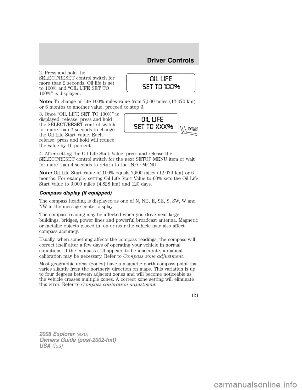 FORD EXPLORER 2008 4.G Owners Manual 2. Press and hold the
SELECT/RESET control switch for
more than 2 seconds. Oil life is set
to 100% and “OIL LIFE SET TO
100%” is displayed.
Note:To change oil life 100% miles value from 7,500 mile FORD EXPLORER 2008 4.G Owners Manual 2. Press and hold the
SELECT/RESET control switch for
more than 2 seconds. Oil life is set
to 100% and “OIL LIFE SET TO
100%” is displayed.
Note:To change oil life 100% miles value from 7,500 mile