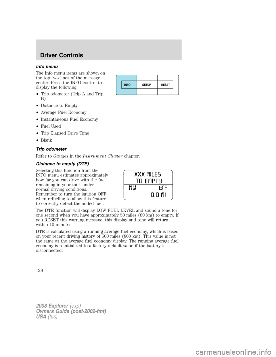 FORD EXPLORER 2008 4.G Owners Manual Info menu
The Info menu items are shown on
the top two lines of the message
center. Press the INFO control to
display the following:
•Trip odometer (Trip A and Trip
B)
•Distance to Empty
•Averag FORD EXPLORER 2008 4.G Owners Manual Info menu
The Info menu items are shown on
the top two lines of the message
center. Press the INFO control to
display the following:
•Trip odometer (Trip A and Trip
B)
•Distance to Empty
•Averag
