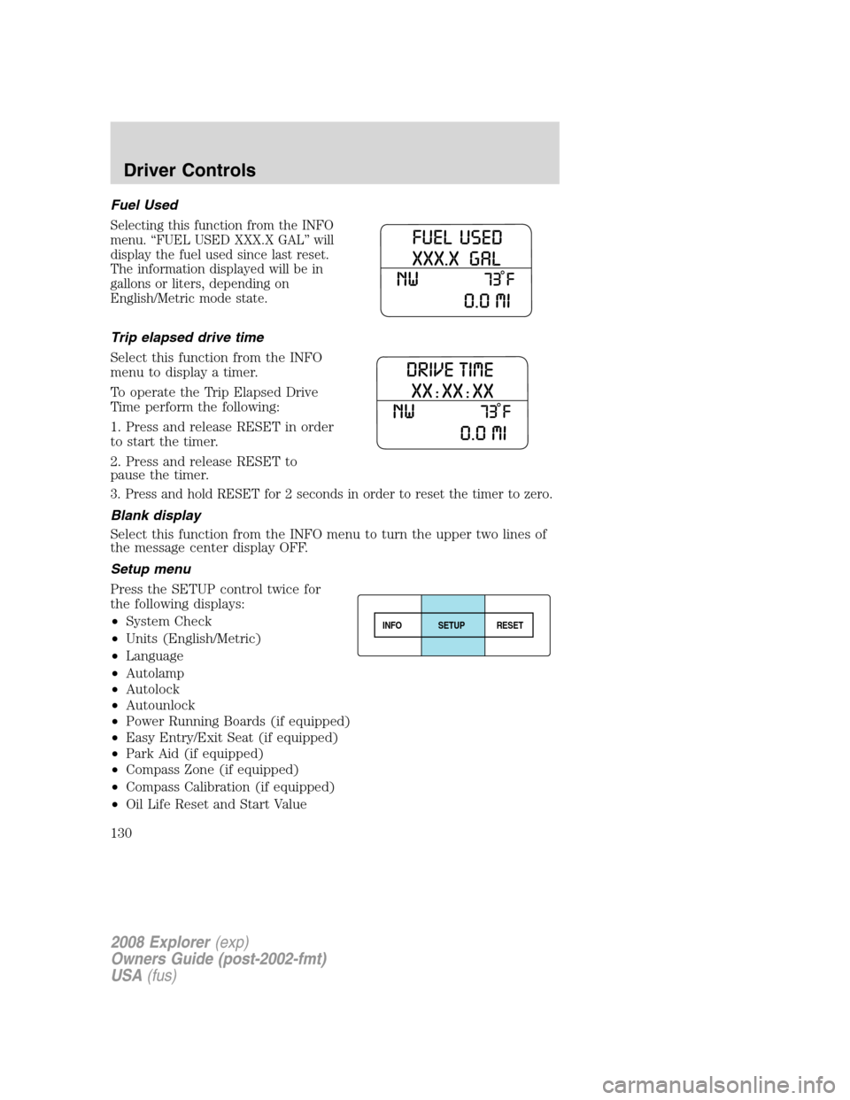 FORD EXPLORER 2008 4.G Owners Manual Fuel Used
Selecting this function from the INFO
menu. “FUEL USED XXX.X GAL” will
display the fuel used since last reset.
The information displayed will be in
gallons or liters, depending on
Englis FORD EXPLORER 2008 4.G Owners Manual Fuel Used
Selecting this function from the INFO
menu. “FUEL USED XXX.X GAL” will
display the fuel used since last reset.
The information displayed will be in
gallons or liters, depending on
Englis