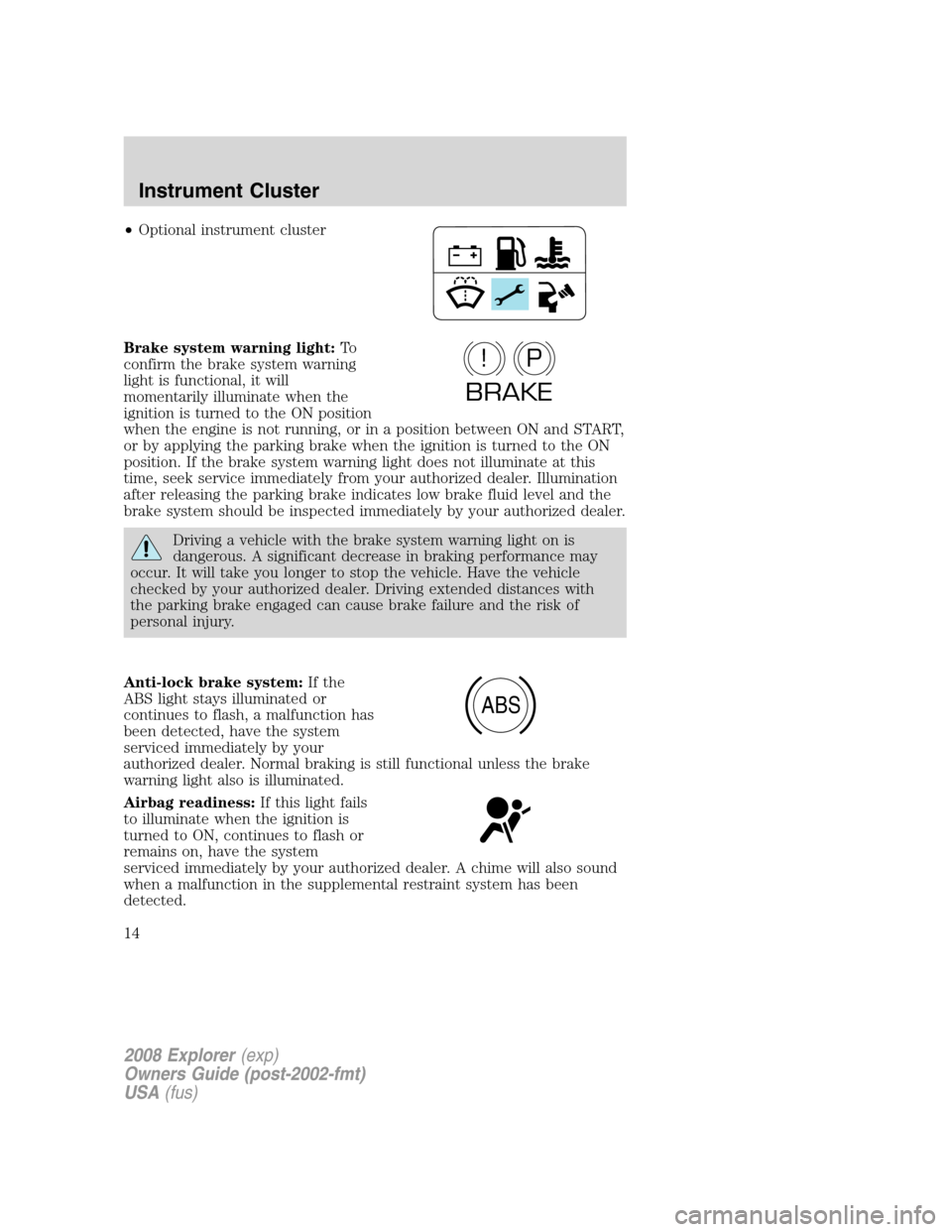 FORD EXPLORER 2008 4.G User Guide •Optional instrument cluster
Brake system warning light:To
confirm the brake system warning
light is functional, it will
momentarily illuminate when the
ignition is turned to the ON position
when th