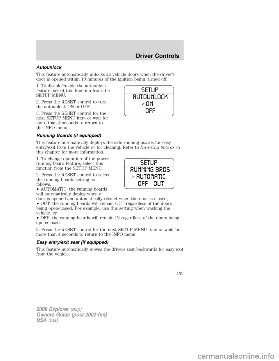 FORD EXPLORER 2008 4.G Owners Manual Autounlock
This feature automatically unlocks all vehicle doors when the driver’s
door is opened within 10 minutes of the ignition being turned off.
1. To disable/enable the autounlock
feature, sele FORD EXPLORER 2008 4.G Owners Manual Autounlock
This feature automatically unlocks all vehicle doors when the driver’s
door is opened within 10 minutes of the ignition being turned off.
1. To disable/enable the autounlock
feature, sele