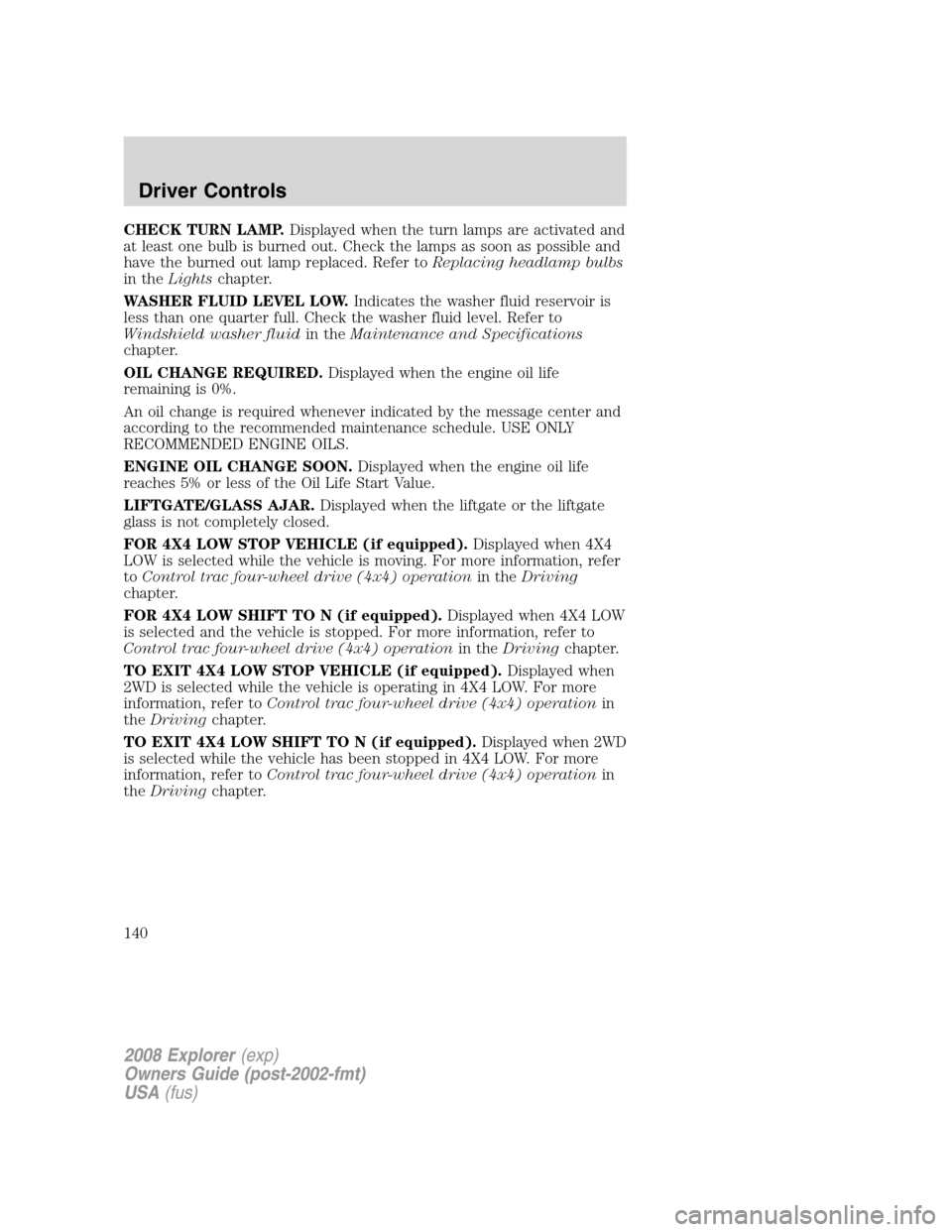 FORD EXPLORER 2008 4.G Owners Manual CHECK TURN LAMP.Displayed when the turn lamps are activated and
at least one bulb is burned out. Check the lamps as soon as possible and
have the burned out lamp replaced. Refer toReplacing headlamp b FORD EXPLORER 2008 4.G Owners Manual CHECK TURN LAMP.Displayed when the turn lamps are activated and
at least one bulb is burned out. Check the lamps as soon as possible and
have the burned out lamp replaced. Refer toReplacing headlamp b