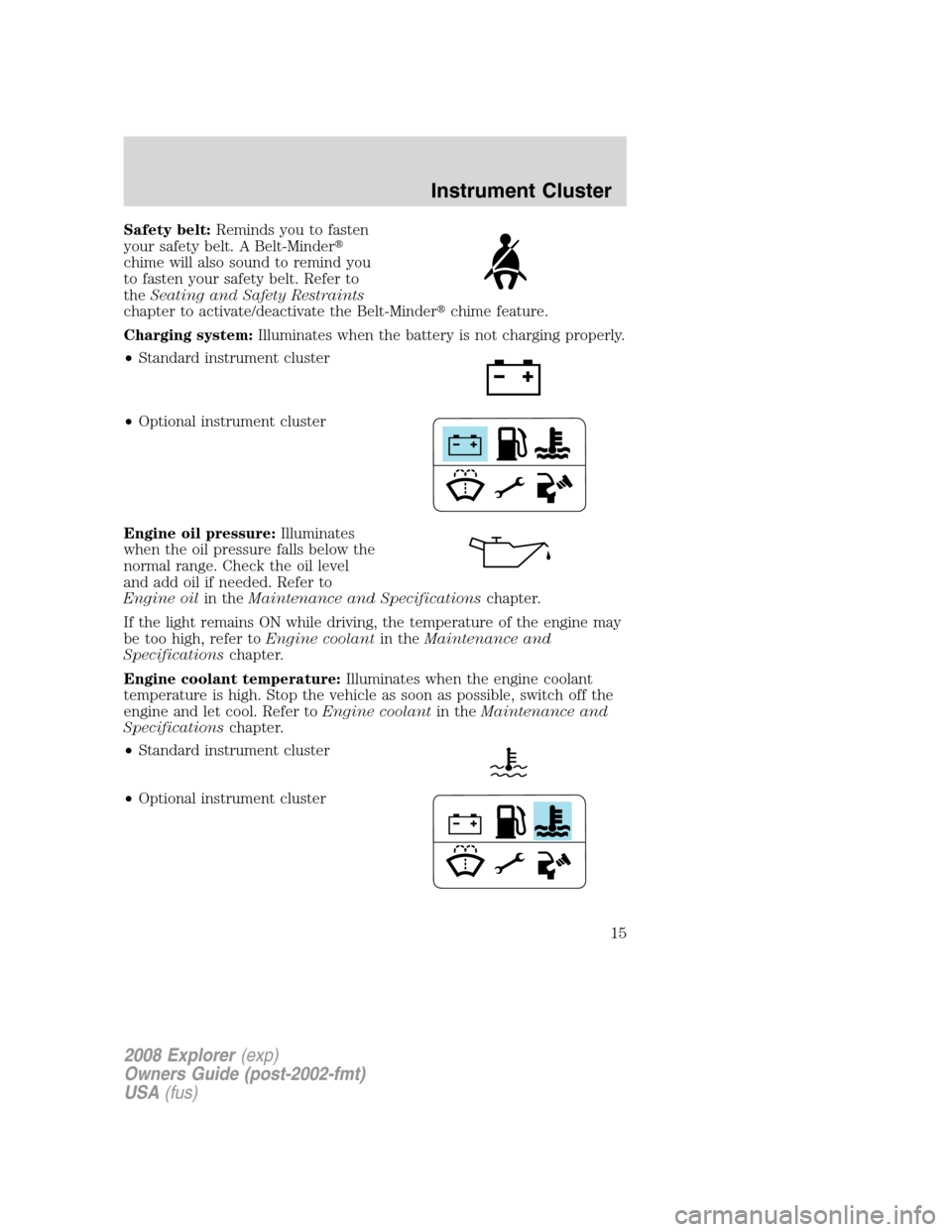 FORD EXPLORER 2008 4.G User Guide Safety belt:Reminds you to fasten
your safety belt. A Belt-Minder
chime will also sound to remind you
to fasten your safety belt. Refer to
theSeating and Safety Restraints
chapter to activate/deactiv