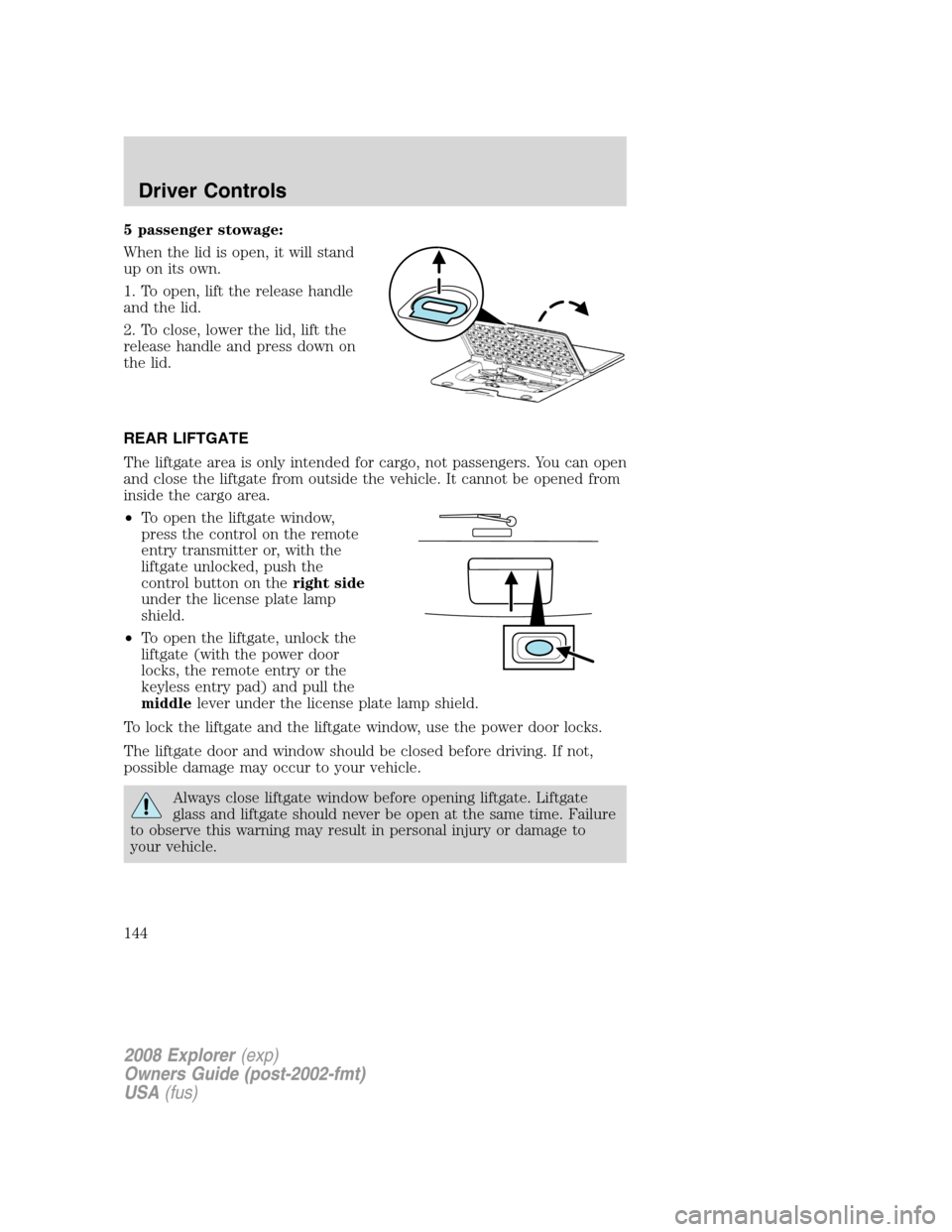 FORD EXPLORER 2008 4.G Owners Manual 5 passenger stowage:
When the lid is open, it will stand
up on its own.
1. To open, lift the release handle
and the lid.
2. To close, lower the lid, lift the
release handle and press down on
the lid.
