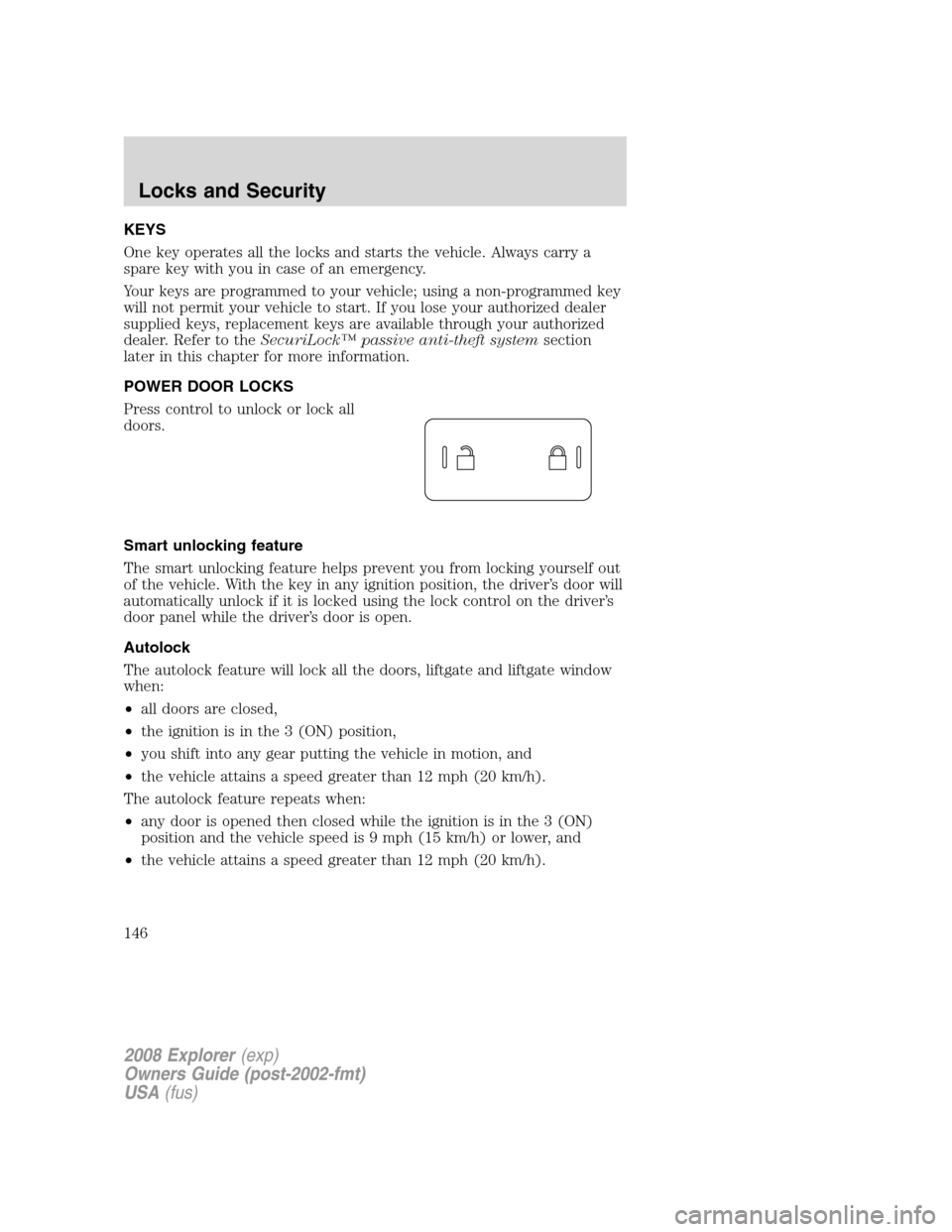 FORD EXPLORER 2008 4.G Owners Manual KEYS
One key operates all the locks and starts the vehicle. Always carry a
spare key with you in case of an emergency.
Your keys are programmed to your vehicle; using a non-programmed key
will not per