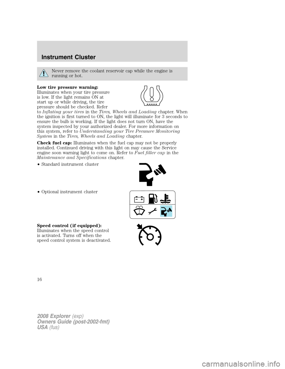 FORD EXPLORER 2008 4.G User Guide Never remove the coolant reservoir cap while the engine is
running or hot.
Low tire pressure warning:
Illuminates when your tire pressure
is low. If the light remains ON at
start up or while driving, 