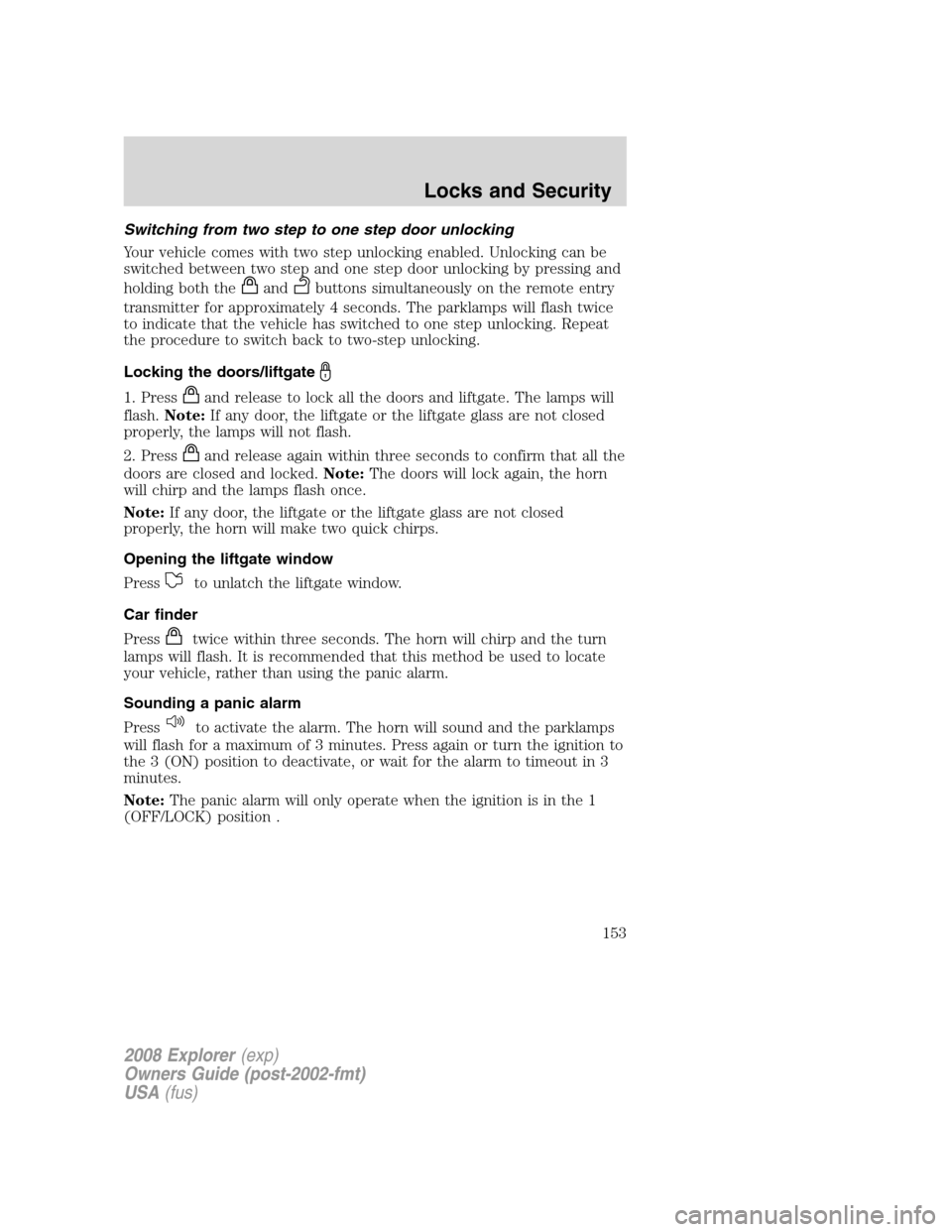 FORD EXPLORER 2008 4.G Owners Manual Switching from two step to one step door unlocking
Your vehicle comes with two step unlocking enabled. Unlocking can be
switched between two step and one step door unlocking by pressing and
holding bo FORD EXPLORER 2008 4.G Owners Manual Switching from two step to one step door unlocking
Your vehicle comes with two step unlocking enabled. Unlocking can be
switched between two step and one step door unlocking by pressing and
holding bo