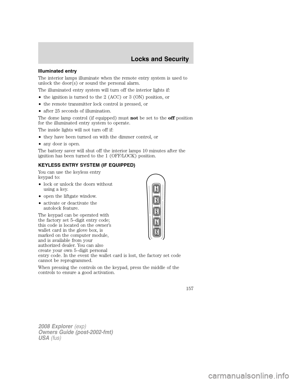 FORD EXPLORER 2008 4.G Owners Manual Illuminated entry
The interior lamps illuminate when the remote entry system is used to
unlock the door(s) or sound the personal alarm.
The illuminated entry system will turn off the interior lights i FORD EXPLORER 2008 4.G Owners Manual Illuminated entry
The interior lamps illuminate when the remote entry system is used to
unlock the door(s) or sound the personal alarm.
The illuminated entry system will turn off the interior lights i