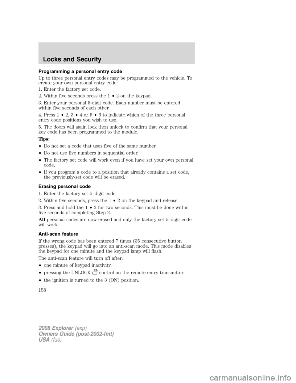 FORD EXPLORER 2008 4.G Owners Manual Programming a personal entry code
Up to three personal entry codes may be programmed to the vehicle. To
create your own personal entry code:
1. Enter the factory set code.
2. Within five seconds press FORD EXPLORER 2008 4.G Owners Manual Programming a personal entry code
Up to three personal entry codes may be programmed to the vehicle. To
create your own personal entry code:
1. Enter the factory set code.
2. Within five seconds press