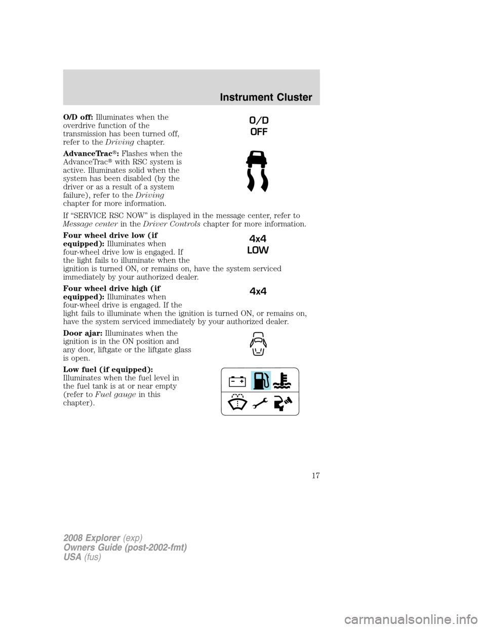 FORD EXPLORER 2008 4.G User Guide O/D off:Illuminates when the
overdrive function of the
transmission has been turned off,
refer to theDrivingchapter.
AdvanceTrac:Flashes when the
AdvanceTracwith RSC system is
active. Illuminates so