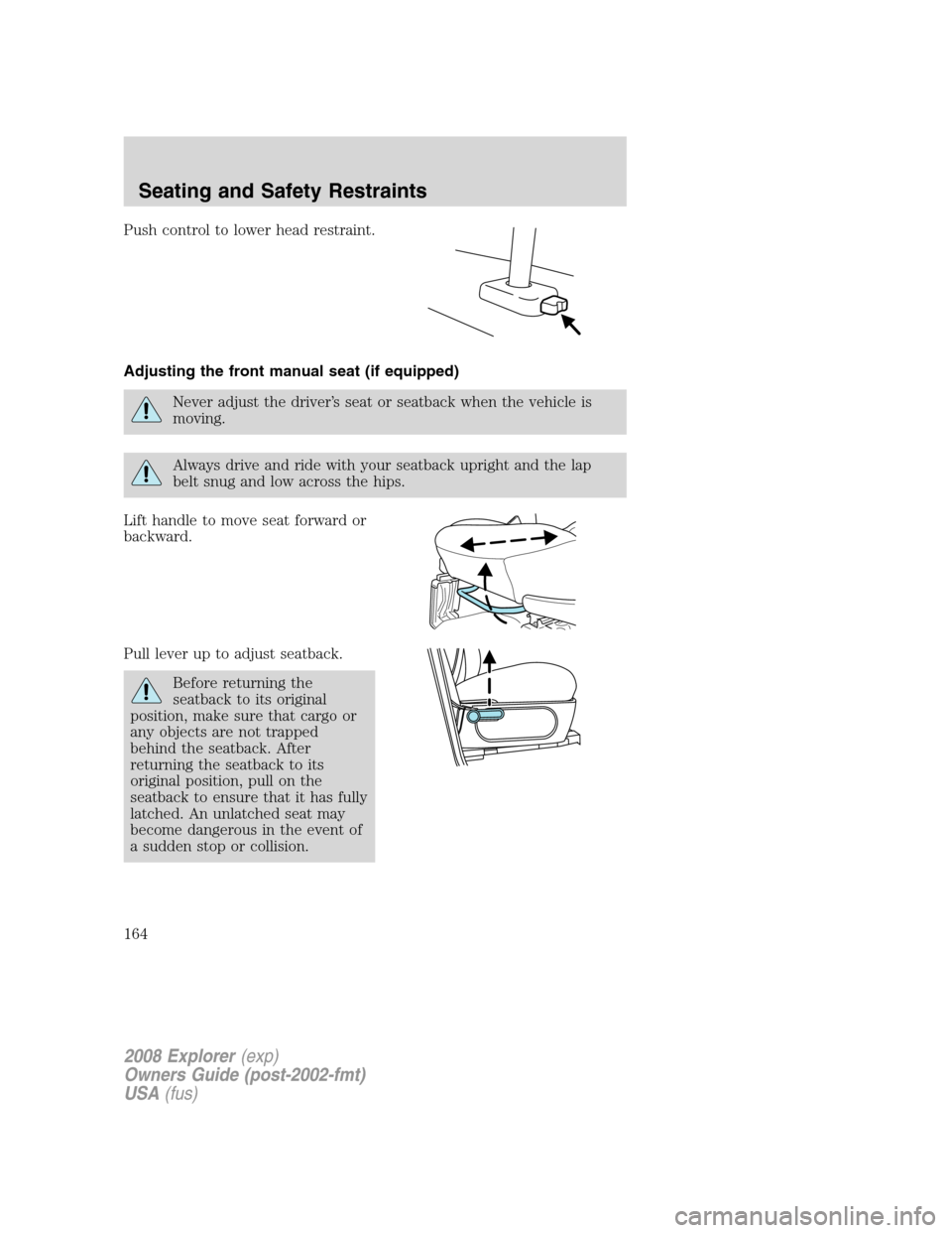 FORD EXPLORER 2008 4.G Owners Manual Push control to lower head restraint.
Adjusting the front manual seat (if equipped)
Never adjust the driver’s seat or seatback when the vehicle is
moving.
Always drive and ride with your seatback up FORD EXPLORER 2008 4.G Owners Manual Push control to lower head restraint.
Adjusting the front manual seat (if equipped)
Never adjust the driver’s seat or seatback when the vehicle is
moving.
Always drive and ride with your seatback up