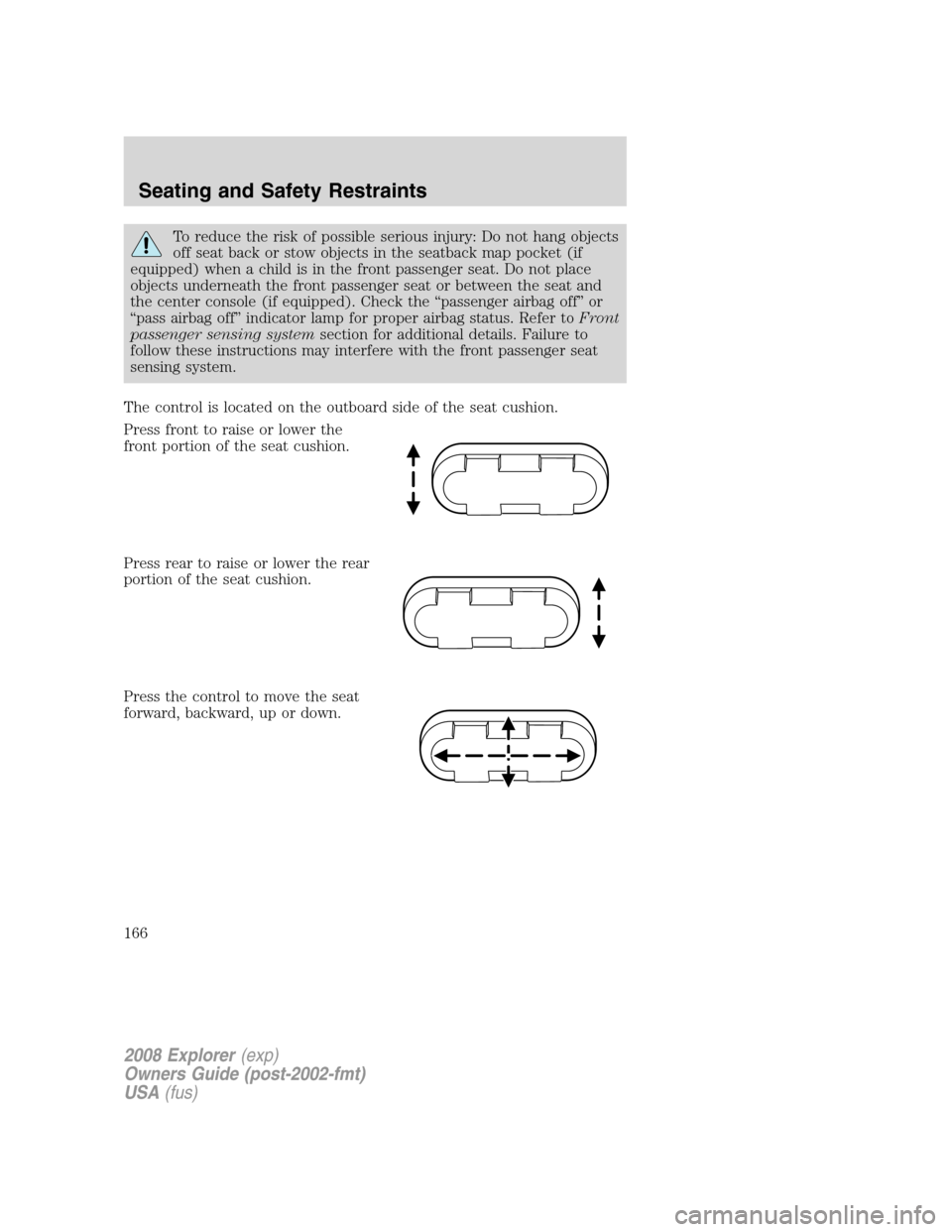 FORD EXPLORER 2008 4.G Owners Manual To reduce the risk of possible serious injury: Do not hang objects
off seat back or stow objects in the seatback map pocket (if
equipped) when a child is in the front passenger seat. Do not place
obje FORD EXPLORER 2008 4.G Owners Manual To reduce the risk of possible serious injury: Do not hang objects
off seat back or stow objects in the seatback map pocket (if
equipped) when a child is in the front passenger seat. Do not place
obje