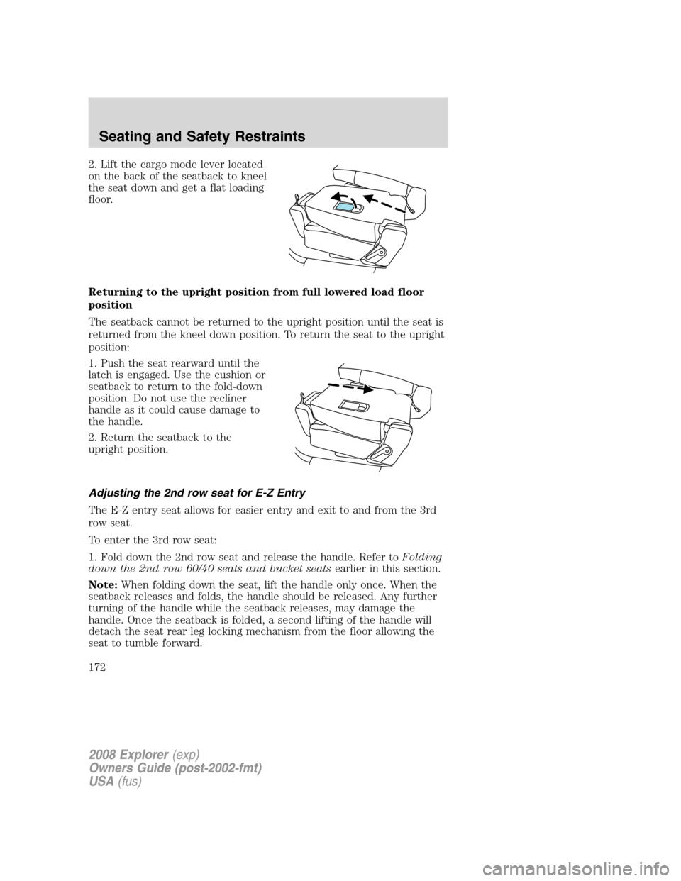 FORD EXPLORER 2008 4.G Owners Manual 2. Lift the cargo mode lever located
on the back of the seatback to kneel
the seat down and get a flat loading
floor.
Returning to the upright position from full lowered load floor
position
The seatba FORD EXPLORER 2008 4.G Owners Manual 2. Lift the cargo mode lever located
on the back of the seatback to kneel
the seat down and get a flat loading
floor.
Returning to the upright position from full lowered load floor
position
The seatba
