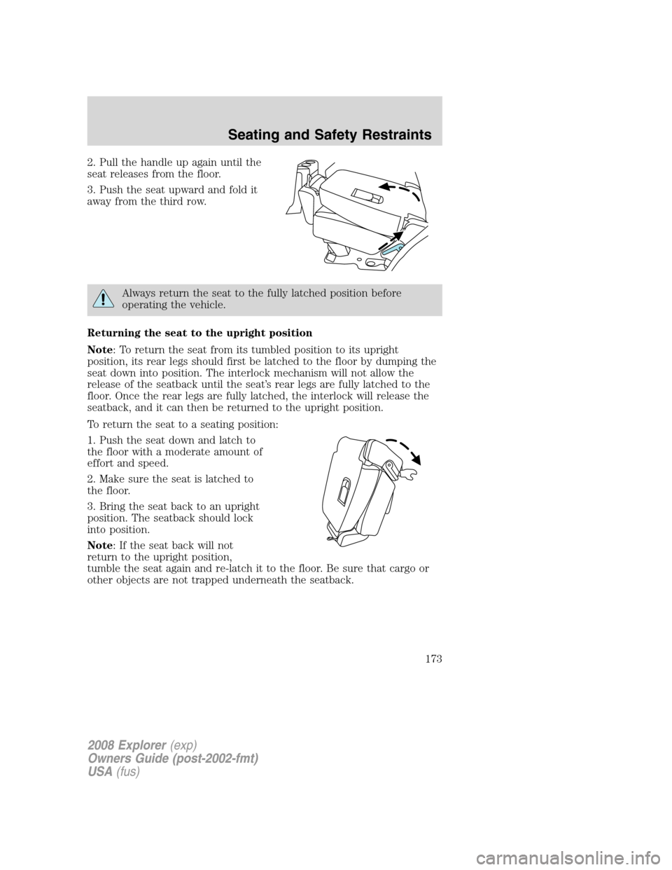 FORD EXPLORER 2008 4.G Owners Manual 2. Pull the handle up again until the
seat releases from the floor.
3. Push the seat upward and fold it
away from the third row.
Always return the seat to the fully latched position before
operating t FORD EXPLORER 2008 4.G Owners Manual 2. Pull the handle up again until the
seat releases from the floor.
3. Push the seat upward and fold it
away from the third row.
Always return the seat to the fully latched position before
operating t