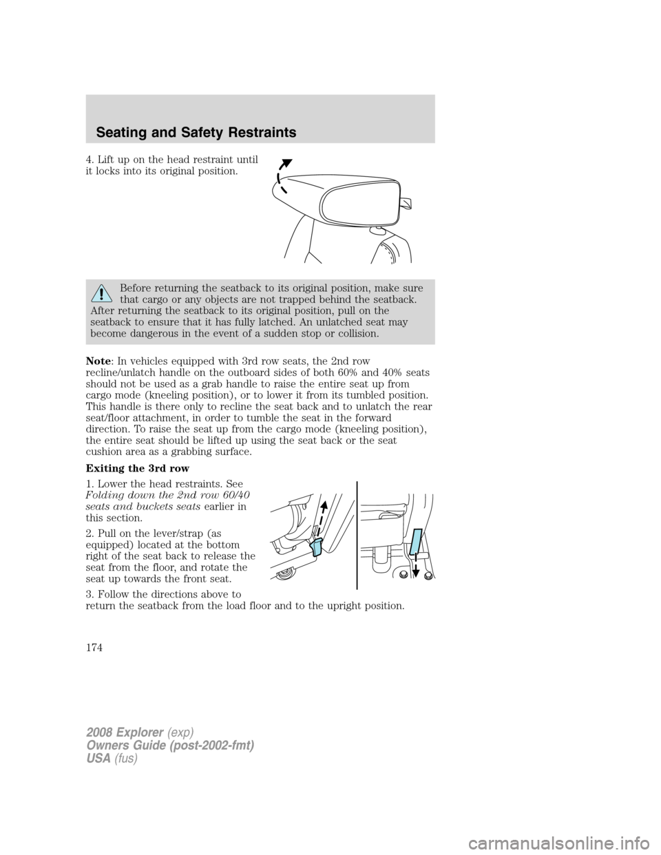 FORD EXPLORER 2008 4.G Owners Manual 4. Lift up on the head restraint until
it locks into its original position.
Before returning the seatback to its original position, make sure
that cargo or any objects are not trapped behind the seatb FORD EXPLORER 2008 4.G Owners Manual 4. Lift up on the head restraint until
it locks into its original position.
Before returning the seatback to its original position, make sure
that cargo or any objects are not trapped behind the seatb