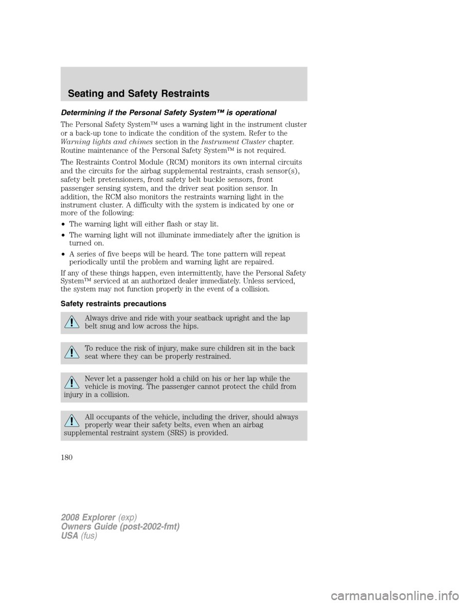 FORD EXPLORER 2008 4.G Owners Manual Determining if the Personal Safety System™ is operational
The Personal Safety System™ uses a warning light in the instrument cluster
or a back-up tone to indicate the condition of the system. Refe FORD EXPLORER 2008 4.G Owners Manual Determining if the Personal Safety System™ is operational
The Personal Safety System™ uses a warning light in the instrument cluster
or a back-up tone to indicate the condition of the system. Refe