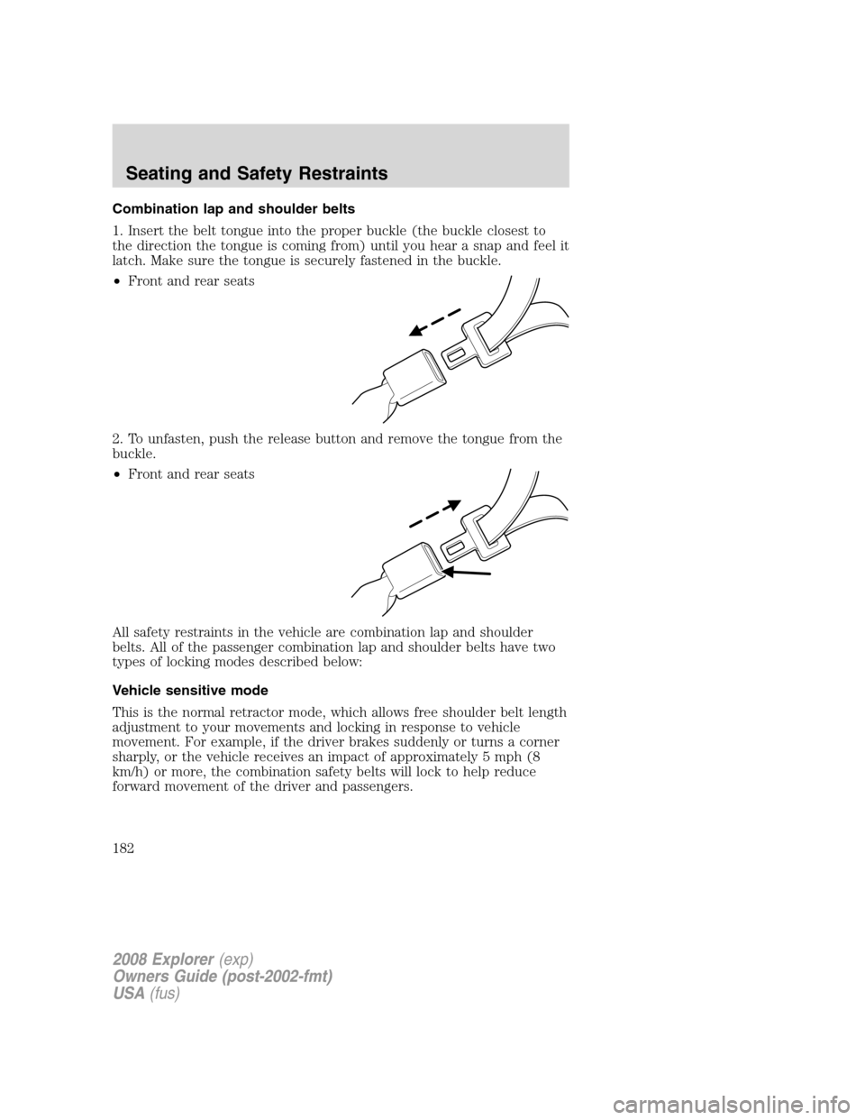 FORD EXPLORER 2008 4.G Owners Manual Combination lap and shoulder belts
1. Insert the belt tongue into the proper buckle (the buckle closest to
the direction the tongue is coming from) until you hear a snap and feel it
latch. Make sure t