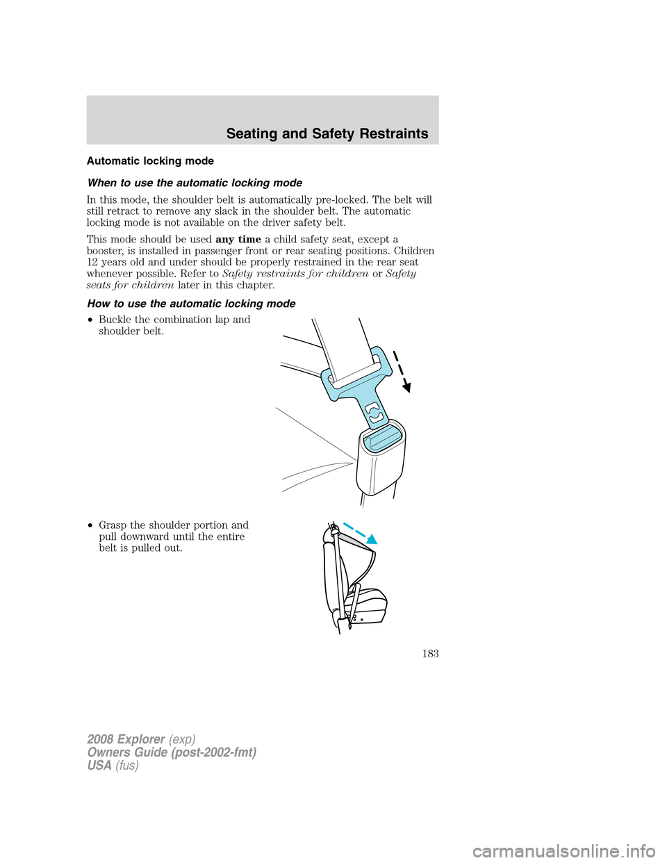 FORD EXPLORER 2008 4.G Owners Manual Automatic locking mode
When to use the automatic locking mode
In this mode, the shoulder belt is automatically pre-locked. The belt will
still retract to remove any slack in the shoulder belt. The aut