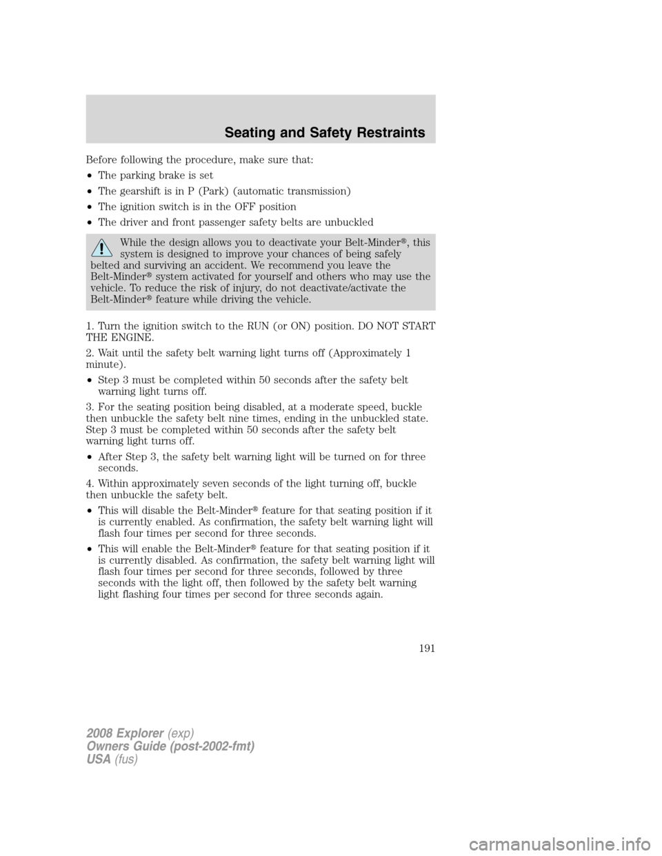 FORD EXPLORER 2008 4.G Owners Manual Before following the procedure, make sure that:
•The parking brake is set
•The gearshift is in P (Park) (automatic transmission)
•The ignition switch is in the OFF position
•The driver and fro FORD EXPLORER 2008 4.G Owners Manual Before following the procedure, make sure that:
•The parking brake is set
•The gearshift is in P (Park) (automatic transmission)
•The ignition switch is in the OFF position
•The driver and fro