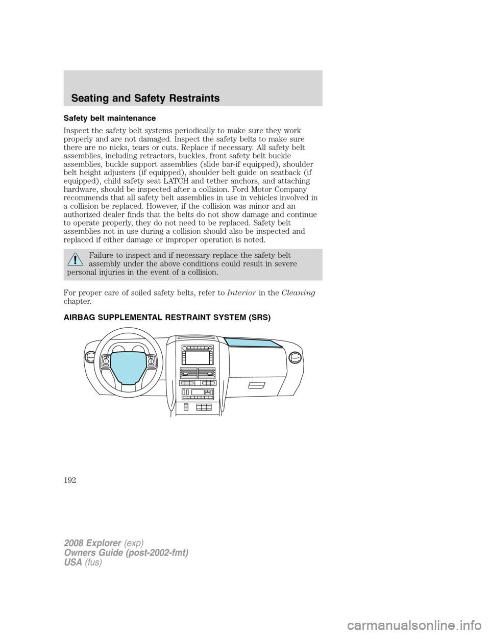 FORD EXPLORER 2008 4.G Owners Manual Safety belt maintenance
Inspect the safety belt systems periodically to make sure they work
properly and are not damaged. Inspect the safety belts to make sure
there are no nicks, tears or cuts. Repla FORD EXPLORER 2008 4.G Owners Manual Safety belt maintenance
Inspect the safety belt systems periodically to make sure they work
properly and are not damaged. Inspect the safety belts to make sure
there are no nicks, tears or cuts. Repla