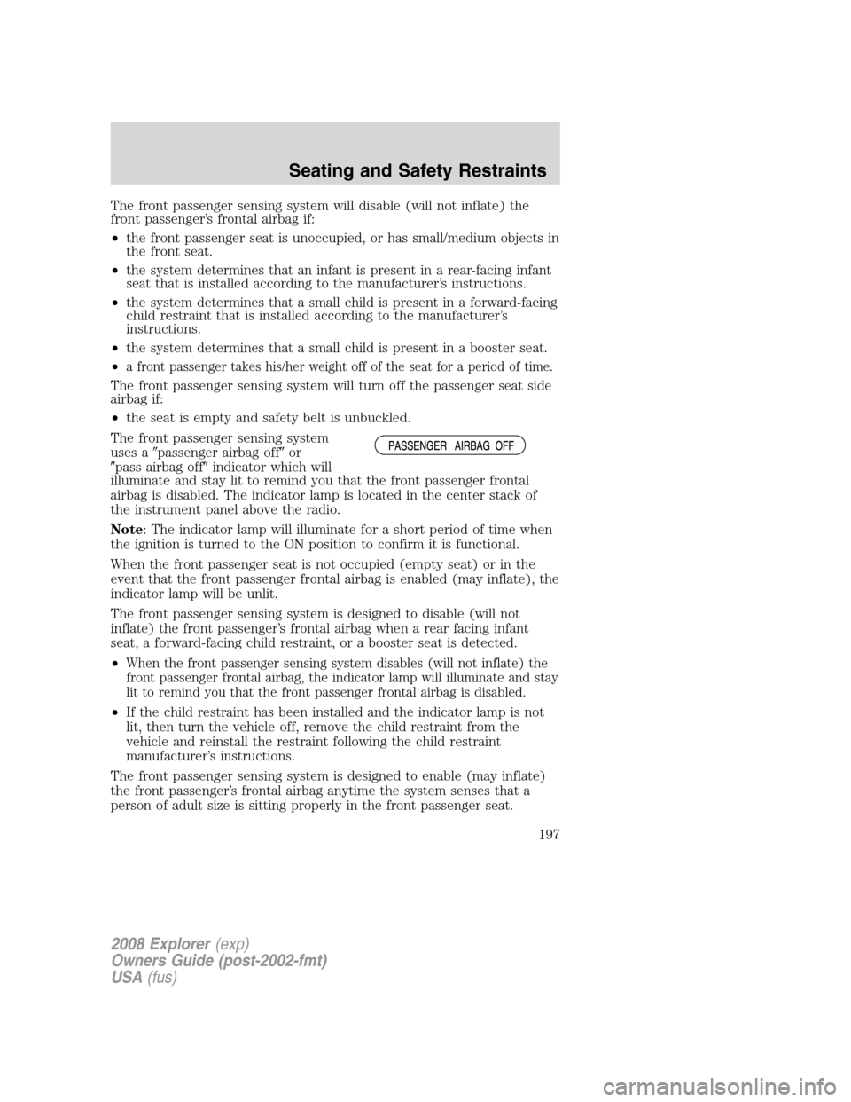 FORD EXPLORER 2008 4.G Owners Manual The front passenger sensing system will disable (will not inflate) the
front passenger’s frontal airbag if:
•the front passenger seat is unoccupied, or has small/medium objects in
the front seat.
FORD EXPLORER 2008 4.G Owners Manual The front passenger sensing system will disable (will not inflate) the
front passenger’s frontal airbag if:
•the front passenger seat is unoccupied, or has small/medium objects in
the front seat.
