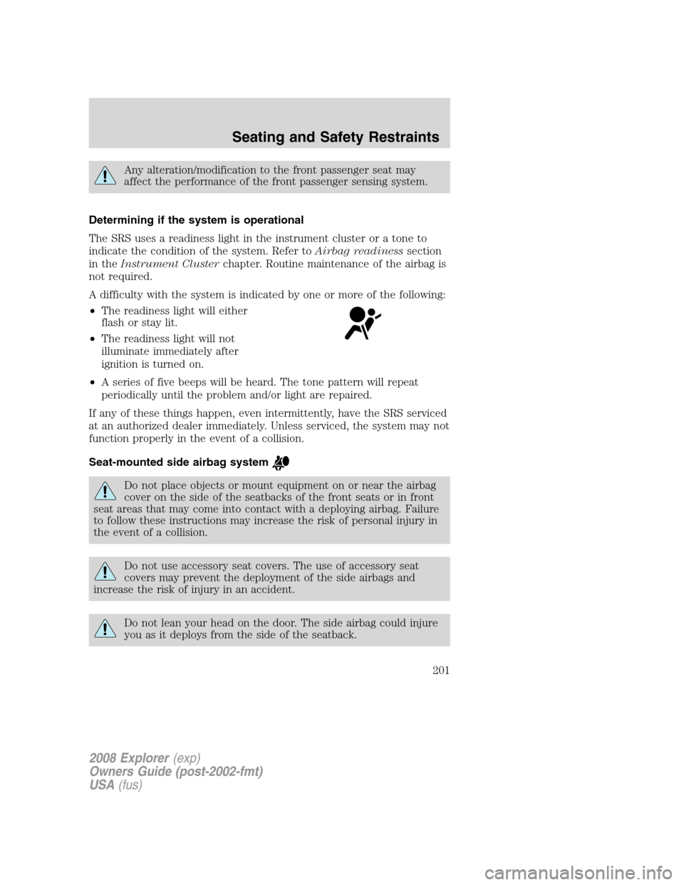 FORD EXPLORER 2008 4.G Owners Manual Any alteration/modification to the front passenger seat may
affect the performance of the front passenger sensing system.
Determining if the system is operational
The SRS uses a readiness light in the